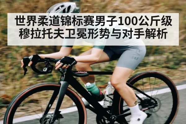 世界柔道锦标赛男子100公斤级穆拉托夫卫冕形势与对手解析 | Baccarat Gaming